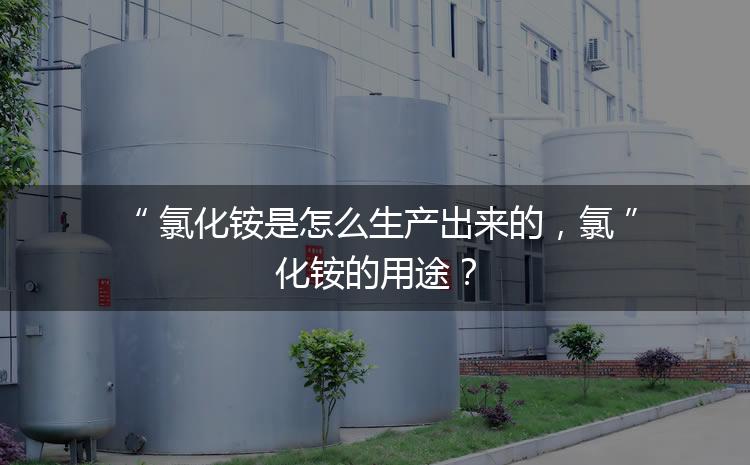 氯化銨是怎么生產(chǎn)出來的，氯化銨的用途？