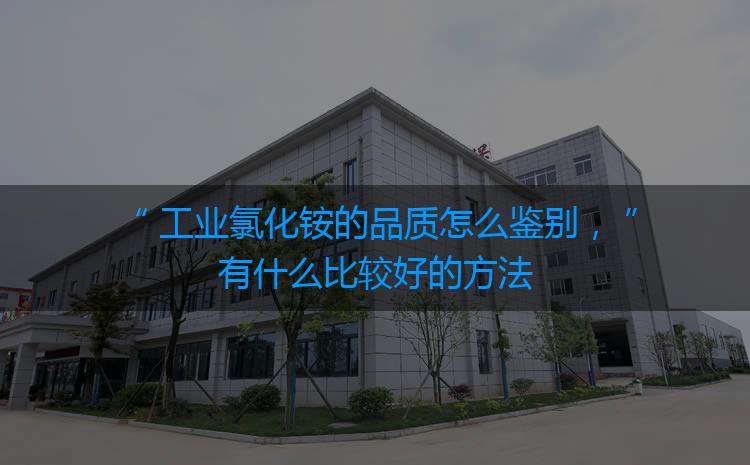 工業(yè)氯化銨的品質(zhì)怎么鑒別，有什么比較好的方法嗎？